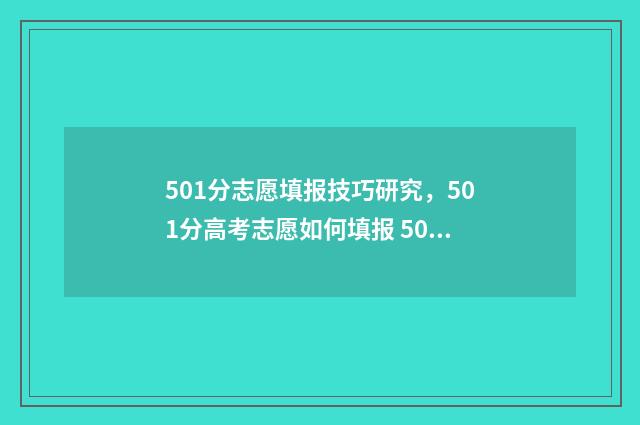 501分志愿填报技巧研究，501分高考志愿如何填报 501分报什么大学