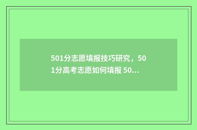 501分志愿填报技巧研究，501分高考志愿如何填报 501分报什么大学