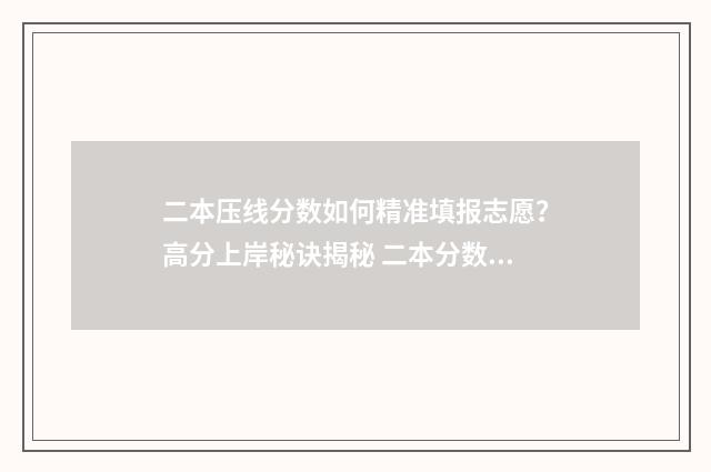 二本压线分数如何精准填报志愿？高分上岸秘诀揭秘 二本分数线压线会被划档吗