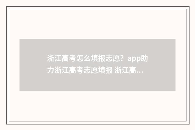 浙江高考怎么填报志愿？app助力浙江高考志愿填报 浙江高考怎么填报志愿