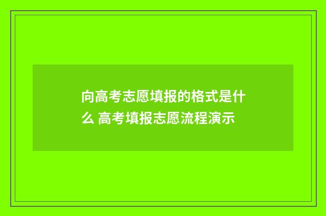 向高考志愿填报的格式是什么 高考填报志愿流程演示