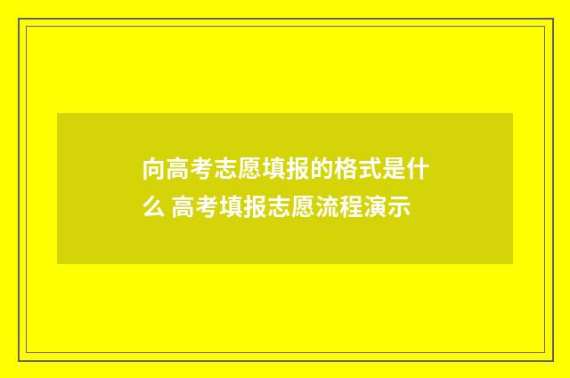 向高考志愿填报的格式是什么 高考填报志愿流程演示
