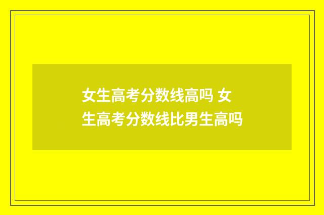 女生高考分数线高吗 女生高考分数线比男生高吗