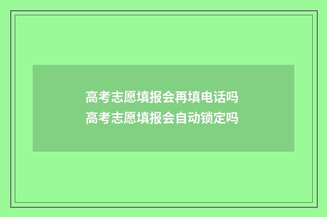 高考志愿填报会再填电话吗 高考志愿填报会自动锁定吗