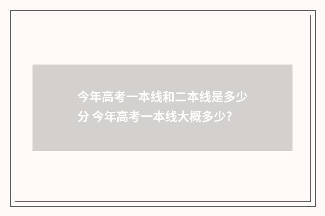 今年高考一本线和二本线是多少分 今年高考一本线大概多少?