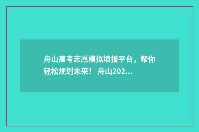 舟山高考志愿模拟填报平台，帮你轻松规划未来！ 舟山2020高考