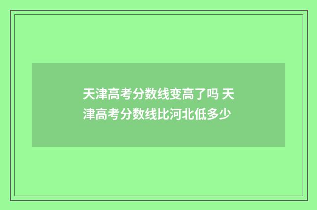 天津高考分数线变高了吗 天津高考分数线比河北低多少