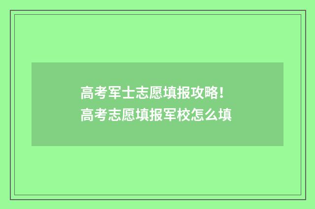 高考军士志愿填报攻略！ 高考志愿填报军校怎么填