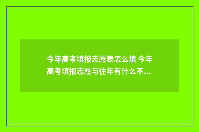 今年高考填报志愿表怎么填 今年高考填报志愿与往年有什么不同