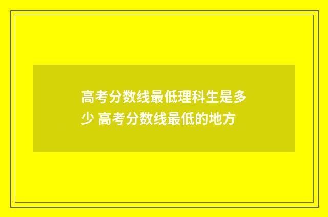 高考分数线最低理科生是多少 高考分数线最低的地方