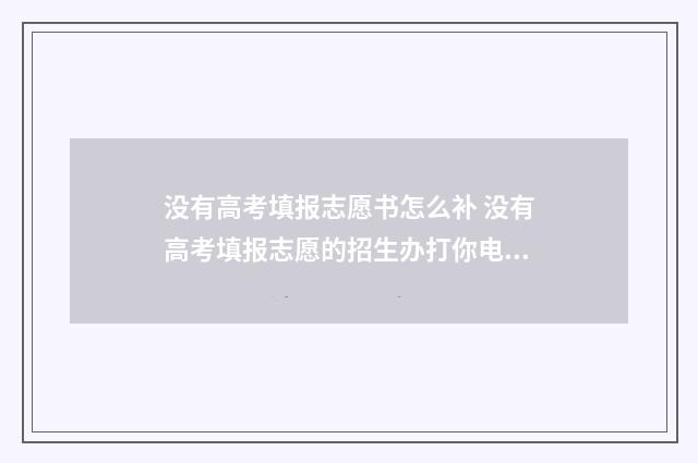 没有高考填报志愿书怎么补 没有高考填报志愿的招生办打你电话怎么办