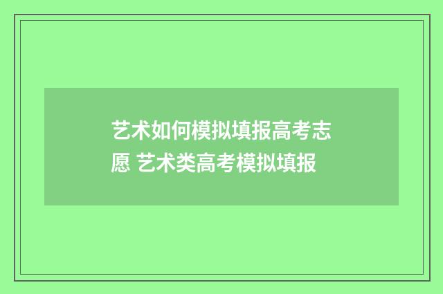 艺术如何模拟填报高考志愿 艺术类高考模拟填报