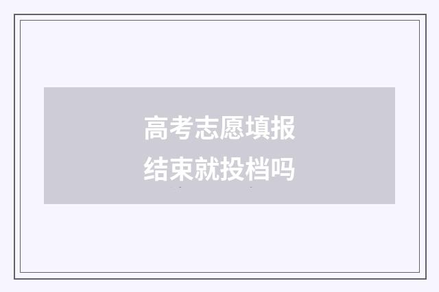 高考志愿填报结束就投档吗
