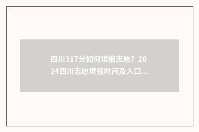 四川317分如何填报志愿？2024四川志愿填报时间及入口 四川高考317分能上什么专科
