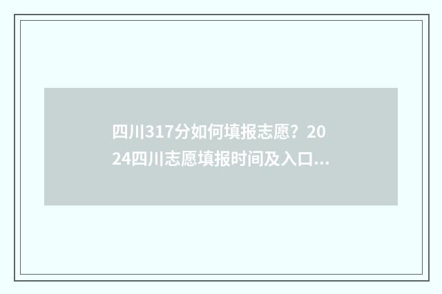 四川317分如何填报志愿？2024四川志愿填报时间及入口 四川高考317分能上什么专科