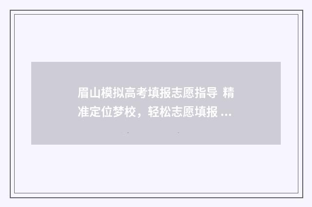 眉山模拟高考填报志愿指导 精准定位梦校，轻松志愿填报 眉山市2021高考