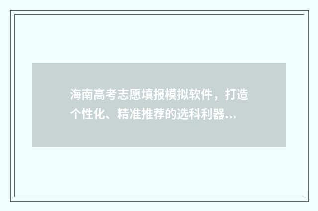 海南高考志愿填报模拟软件，打造个性化、精准推荐的选科利器！