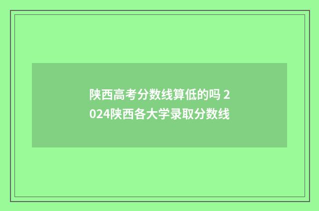 陕西高考分数线算低的吗 2024陕西各大学录取分数线