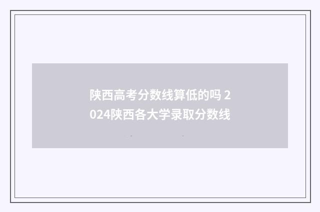 陕西高考分数线算低的吗 2024陕西各大学录取分数线