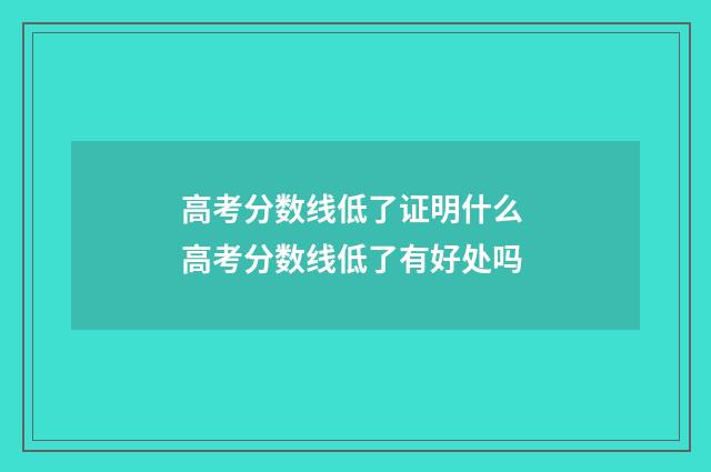 高考分数线低了证明什么 高考分数线低了有好处吗