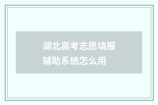 湖北高考志愿填报辅助系统怎么用