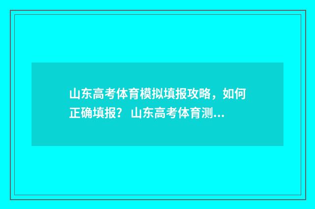 山东高考体育模拟填报攻略，如何正确填报？ 山东高考体育测试标准