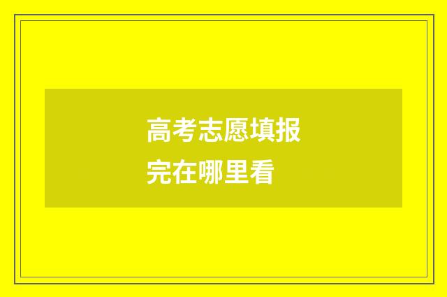 高考志愿填报完在哪里看