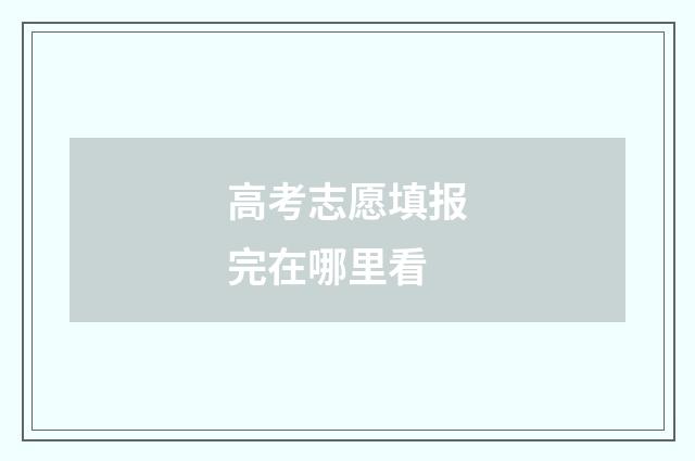 高考志愿填报完在哪里看