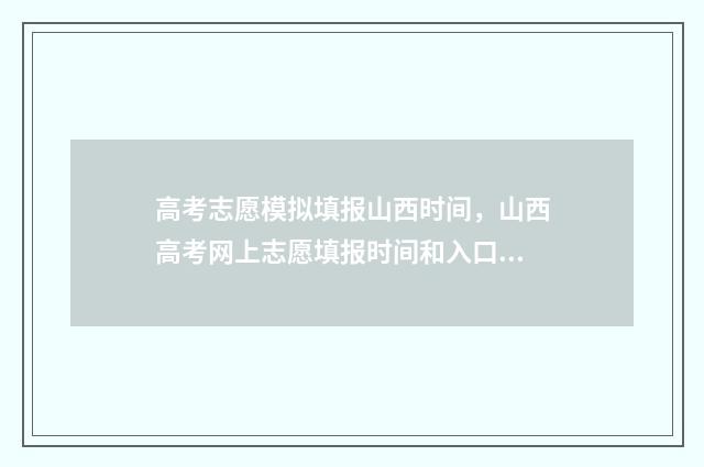 高考志愿模拟填报山西时间，山西高考网上志愿填报时间和入口 高考志愿模拟填报系统入口免费