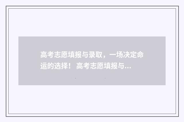 高考志愿填报与录取，一场决定命运的选择！ 高考志愿填报与录取流程