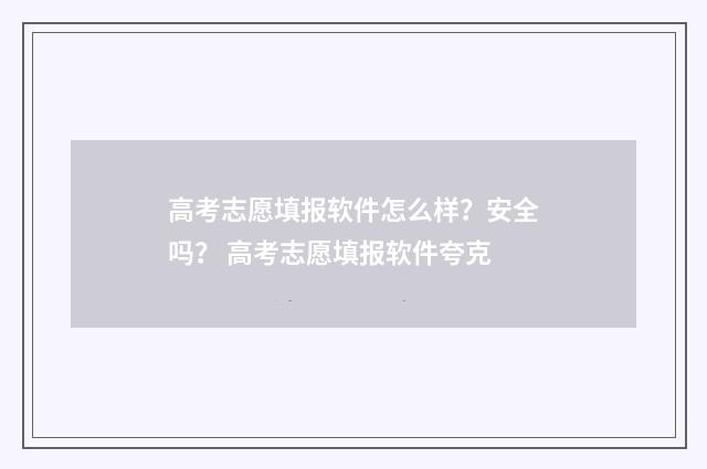 高考志愿填报软件怎么样？安全吗？ 高考志愿填报软件夸克