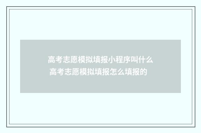 高考志愿模拟填报小程序叫什么 高考志愿模拟填报怎么填报的