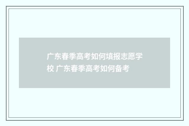 广东春季高考如何填报志愿学校 广东春季高考如何备考
