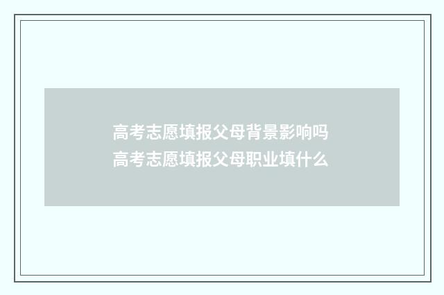 高考志愿填报父母背景影响吗 高考志愿填报父母职业填什么