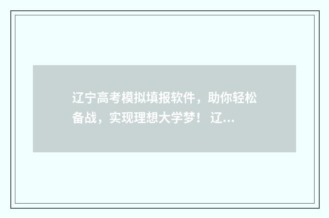 辽宁高考模拟填报软件，助你轻松备战，实现理想大学梦！ 辽宁高考模拟填报系统2021