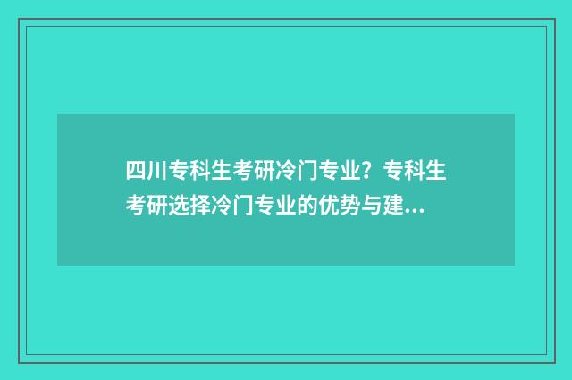 四川专科生考研冷门专业？专科生考研选择冷门专业的优势与建议 四川专科生考研究生需要什么条件
