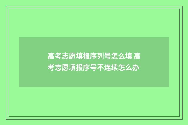 高考志愿填报序列号怎么填 高考志愿填报序号不连续怎么办
