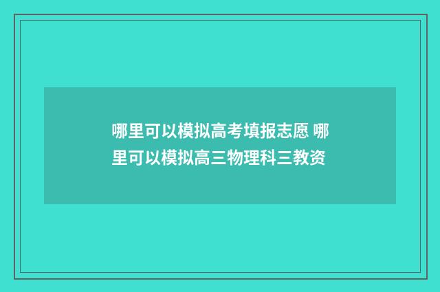 哪里可以模拟高考填报志愿 哪里可以模拟高三物理科三教资
