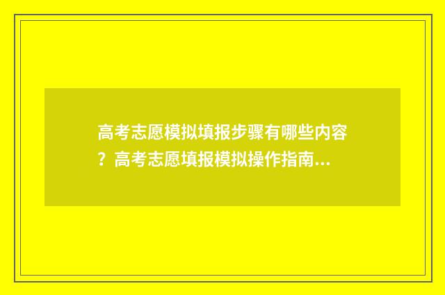 高考志愿模拟填报步骤有哪些内容？高考志愿填报模拟操作指南 高考志愿模拟填报