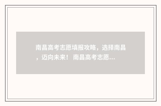 南昌高考志愿填报攻略，选择南昌，迈向未来！ 南昌高考志愿填报