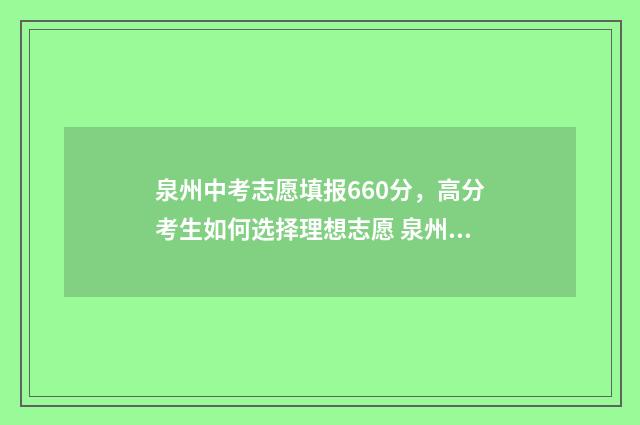泉州中考志愿填报660分，高分考生如何选择理想志愿 泉州中考志愿填错了
