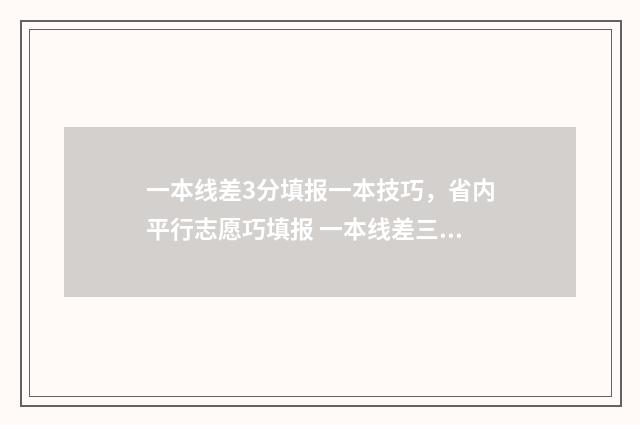一本线差3分填报一本技巧，省内平行志愿巧填报 一本线差三分能不能报一本院校
