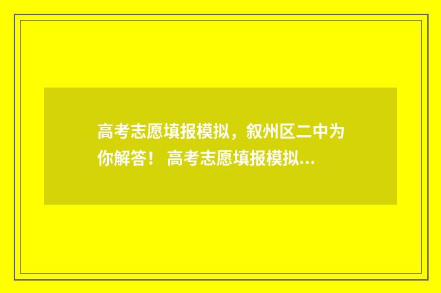 高考志愿填报模拟，叙州区二中为你解答！ 高考志愿填报模拟表电子版