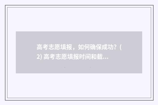 高考志愿填报，如何确保成功？(2) 高考志愿填报时间和截止时间