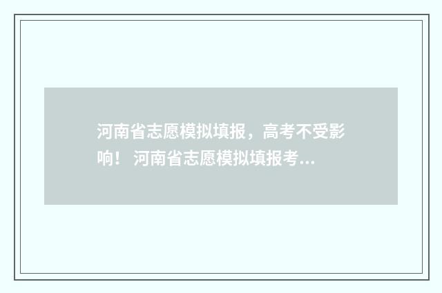 河南省志愿模拟填报，高考不受影响！ 河南省志愿模拟填报考生号是什么