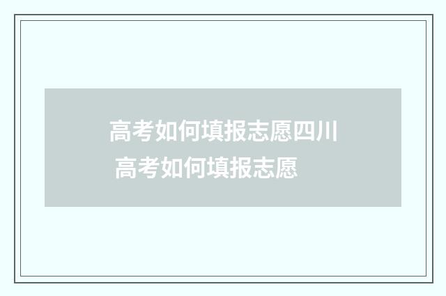 高考如何填报志愿四川 高考如何填报志愿