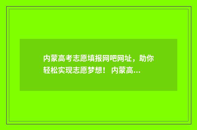 内蒙高考志愿填报网吧网址，助你轻松实现志愿梦想！ 内蒙高考志愿填报指南