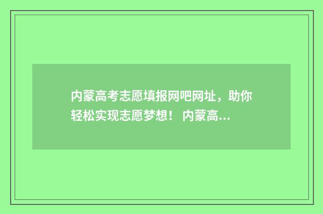 内蒙高考志愿填报网吧网址，助你轻松实现志愿梦想！ 内蒙高考志愿填报指南