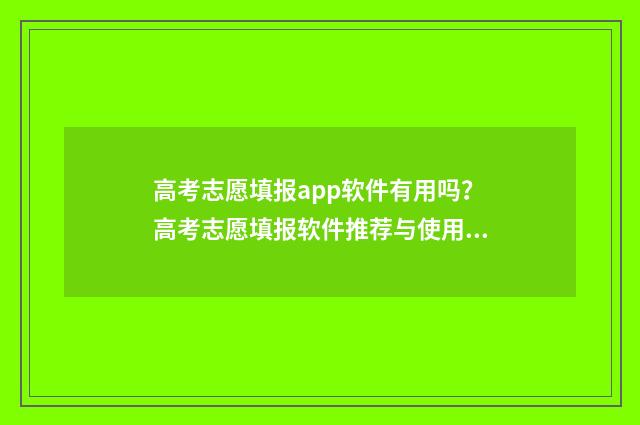 高考志愿填报app软件有用吗？高考志愿填报软件推荐与使用指南 高考志愿填报app有哪些
