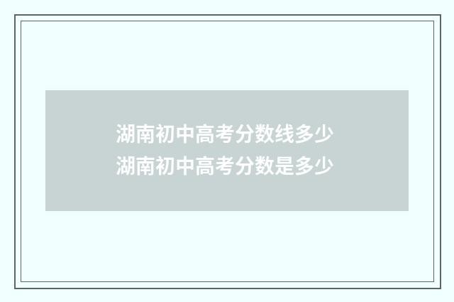 湖南初中高考分数线多少 湖南初中高考分数是多少